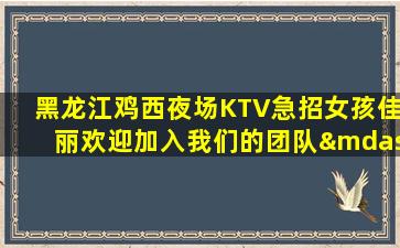 黑龙江鸡西夜场KTV急招女孩佳丽欢迎加入我们的团队—黑龙江鸡西夜场招聘模特工作有你想要的高薪聘请